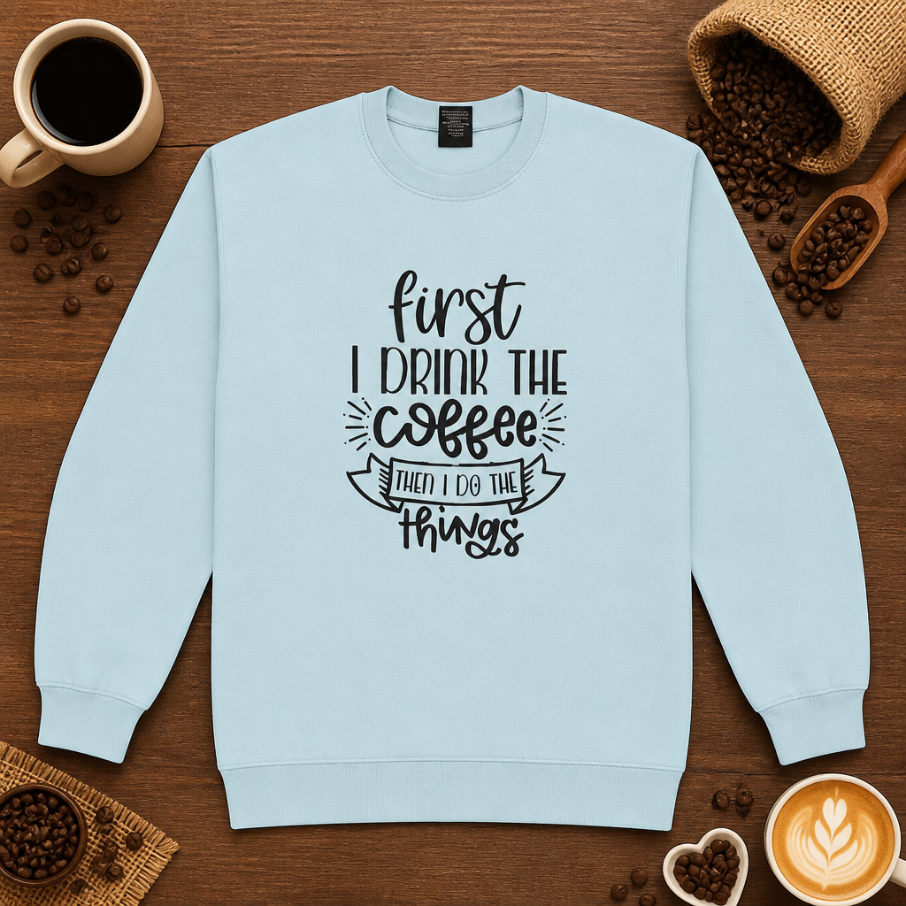 First I Drink The Coffee Sweatshirt