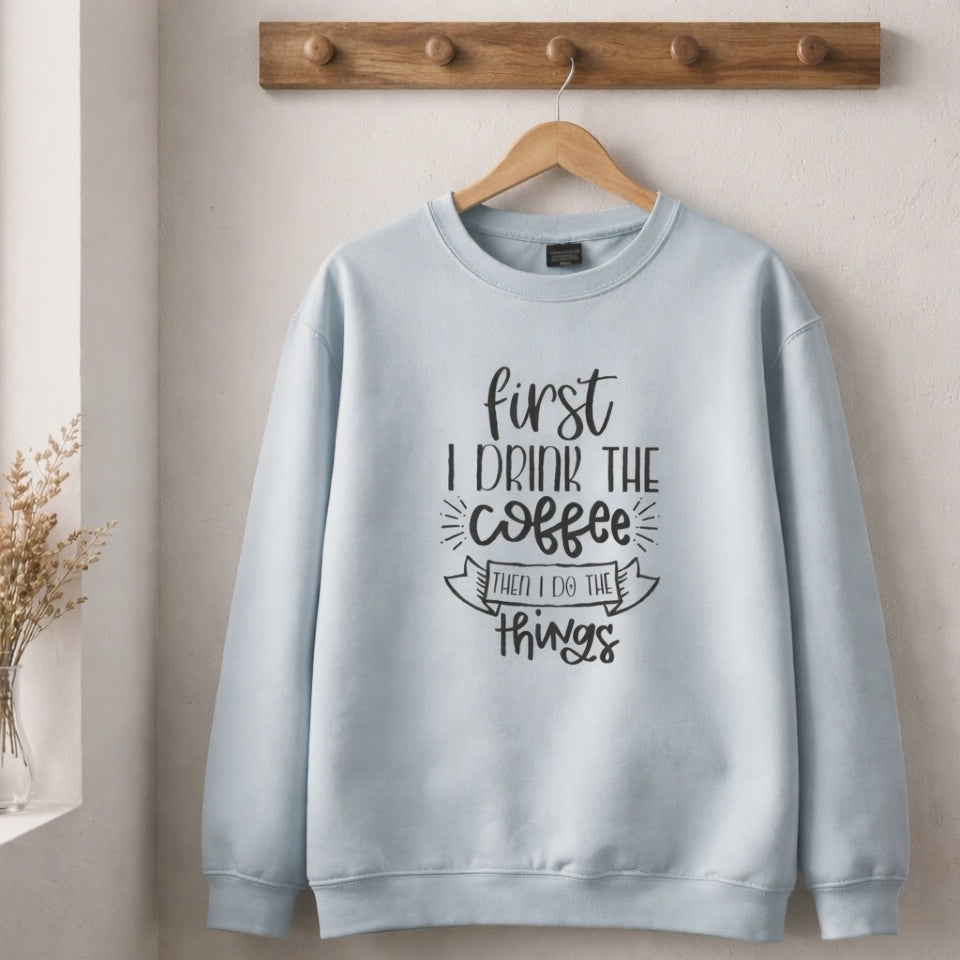 First I Drink The Coffee Sweatshirt